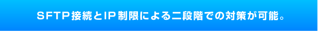 SFTP接続とIP制限による二段階での対策が可能。