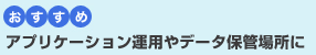 アプリケーション運用やデータ保管場所におすすめ